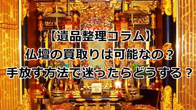 仏壇の買取りは可能なの？手放す方法で迷ったらどうする？