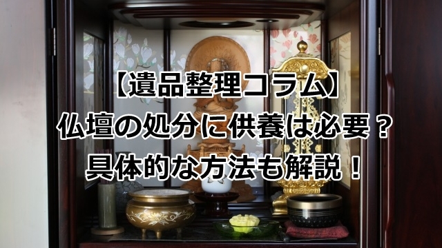 仏壇の処分に供養は必要？具体的な方法も解説！
