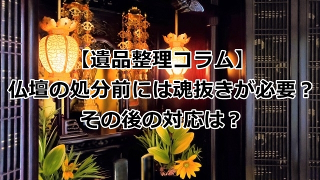 仏壇の処分前には魂抜きが必要？その後の対応は？