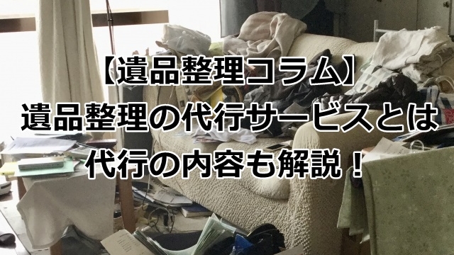 遺品整理の代行サービスとは？代行の内容も解説！