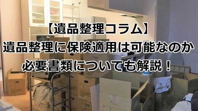 遺品整理に保険適用は可能なのか？必要書類についても解説！