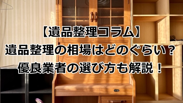 遺品整理の相場はどのぐらい？優良業者の選び方も解説！