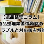 遺品整理業者依頼時のトラブルと対応策