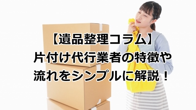 片付け代行業者の特徴や流れ