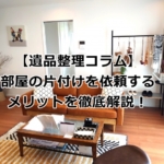 部屋の片付けを依頼するメリット
