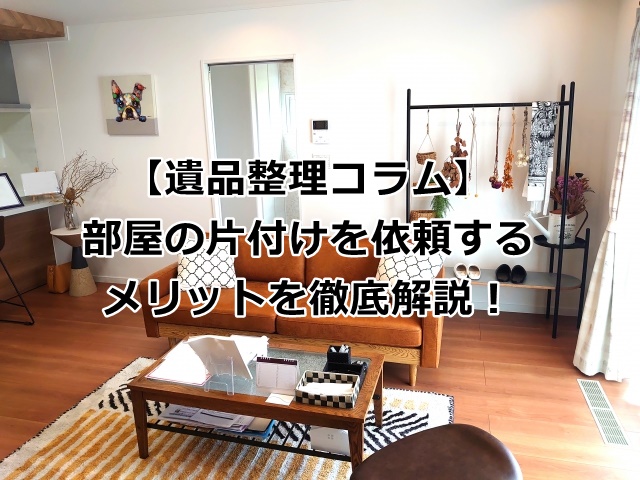 部屋の片付けを依頼するメリット